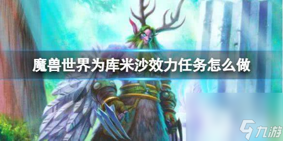 《魔兽世界》为库米沙效力任务怎么完成 为库米沙效力任务步骤推荐