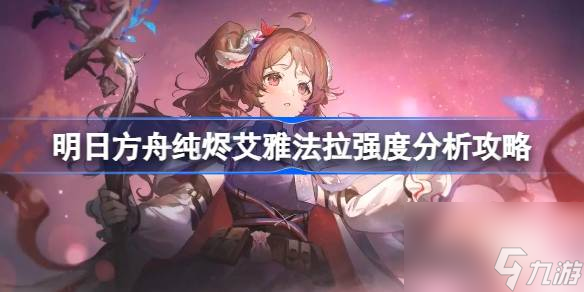 明日方舟纯烬艾雅法拉值得抽吗,明日方舟纯烬艾雅法拉强度分析攻略