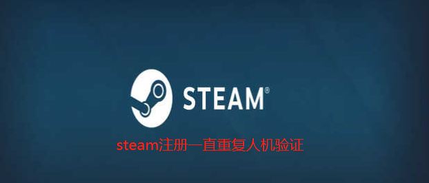 steam注册一直重复人机验证