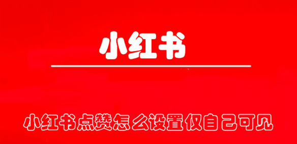 小红书点赞怎么设置仅自己可见