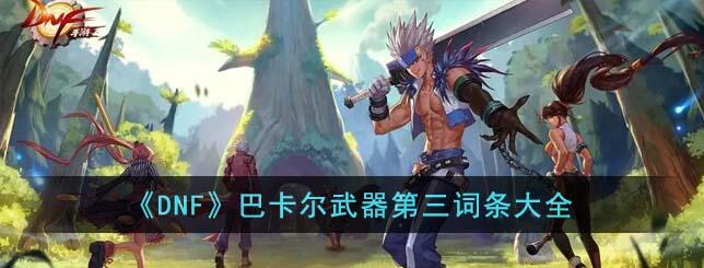 dnf巴卡尔武器第三词条大全