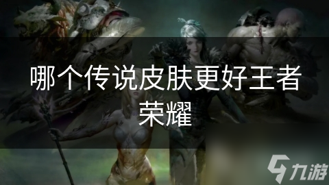 哪个传说皮肤更好王者荣耀