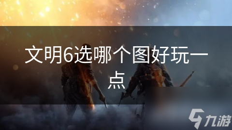 文明6选哪个图好玩一点