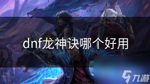 dnf龙神诀哪个好用