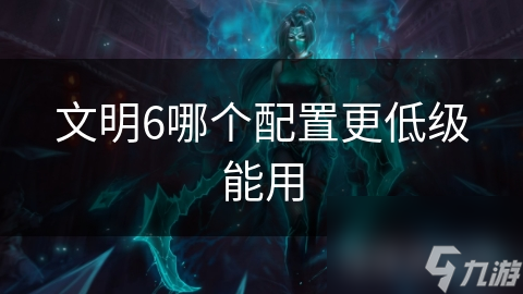 文明6哪个配置更低级能用