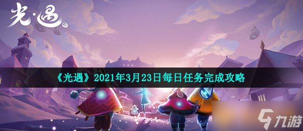 《光遇》2021年3月23日每日任务完成攻略