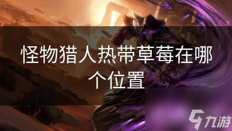 怪物猎人热带草莓在哪个在哪里