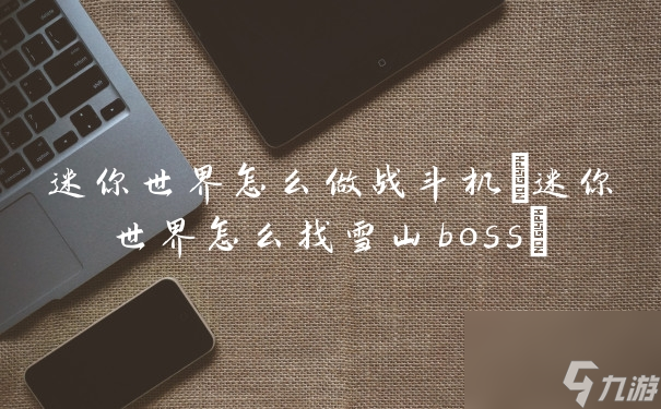 迷你世界怎么做战斗机(迷你世界怎么找雪山boss)