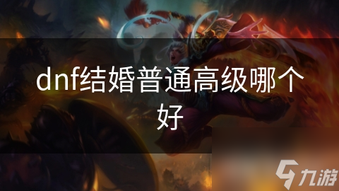 dnf结婚普通高级哪个好