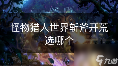 怪物猎人世界斩斧开荒选哪个