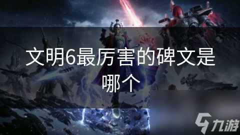 文明6最厉害的碑文是哪个