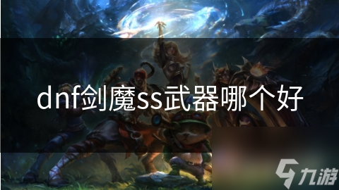 dnf剑魔ss武器哪个好