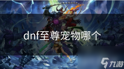 dnf至尊宠物哪个