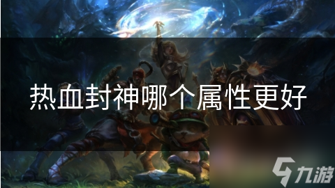热血封神哪个属性更好