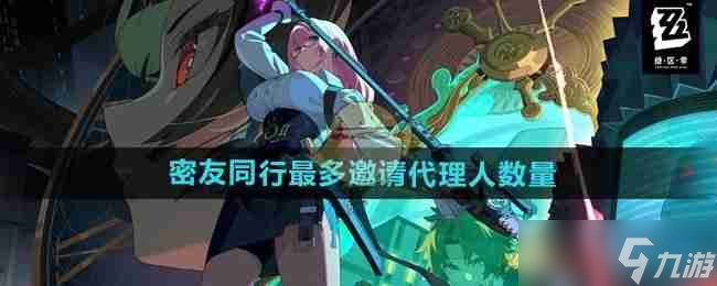 《绝区零》密友同行最多邀请代理人数量