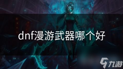 dnf漫游武器哪个好