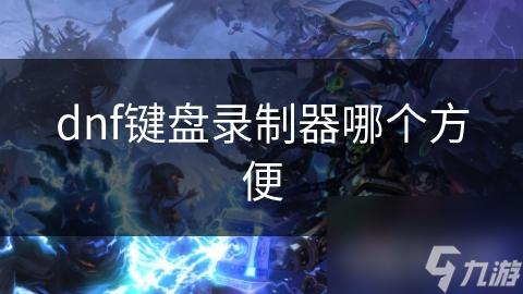 dnf键盘录制器哪个方便