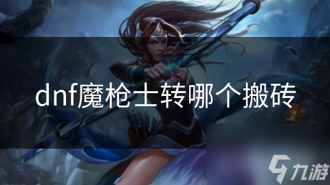 dnf魔枪士转哪个搬砖