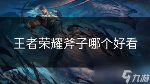 王者荣耀斧子哪个好看