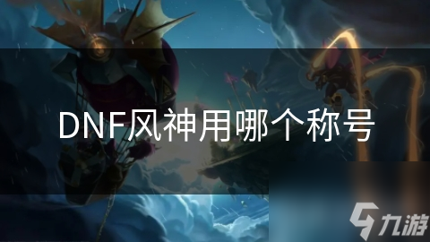 DNF风神用哪个称号