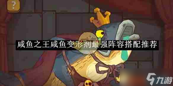《咸鱼之王》咸鱼变形剂最强阵容搭配推荐