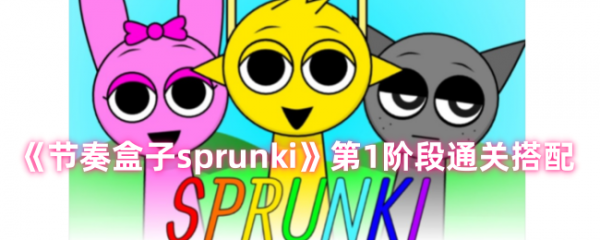 节奏盒子*关怎么过 节奏盒子sprunki第1阶段通关搭配