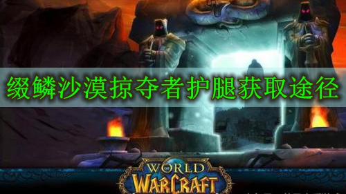魔兽世界怀旧服缀鳞沙漠掠夺者护腿获取途径