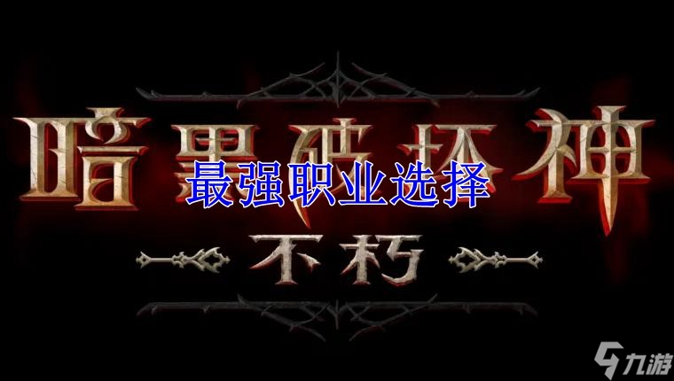 暗黑破坏神不朽选哪个职业厉害 暗黑破坏神不朽职业推荐