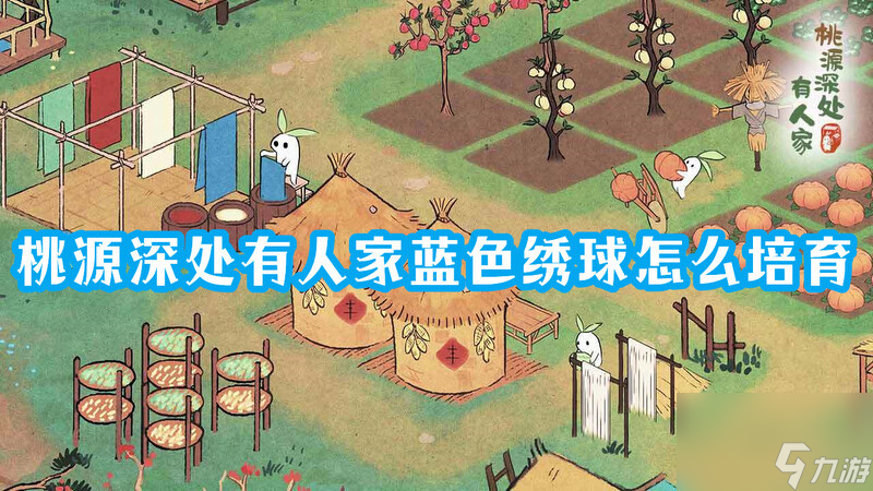 桃源深处有人家蓝色绣球怎么培育？桃源深处有人家蓝色绣球的育种攻略