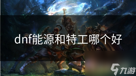 dnf能源和特工哪个好