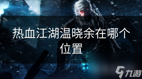 热血江湖温晓余在哪个在哪里