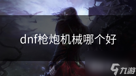 dnf枪炮机械哪个好