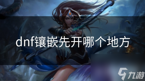 dnf镶嵌先开哪个地方