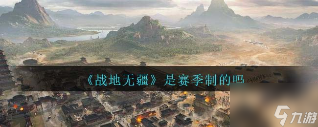 战地无疆是赛季制的吗-战地无疆是否为赛季制