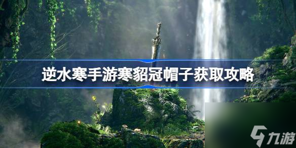 逆水寒手游寒貂冠怎么获得,逆水寒手游寒貂冠帽子获取攻略