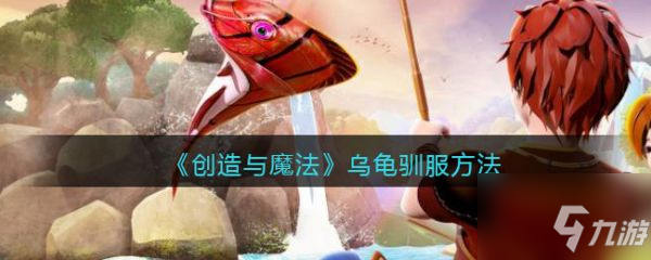 创造与魔法乌龟怎么驯服 创造与魔法乌龟驯服方法