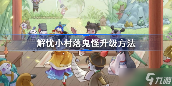 解忧小村落鬼怪怎么升级 解忧小村落鬼怪升级方法