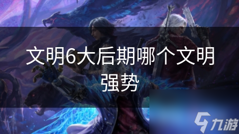 文明6大后期哪个文明强势