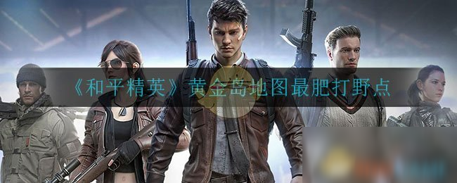 和平精英黄金岛地图要跳哪里