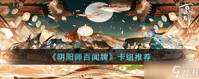 阴阳师百闻牌卡组怎么搭配-阴阳师百闻牌卡组推荐