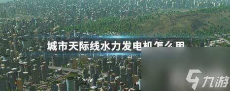 城市天际线水力发电机怎么用（城市天际线水力发电机未运营）