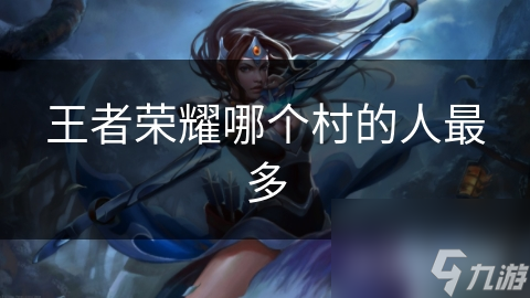 王者荣耀哪个村的人最多