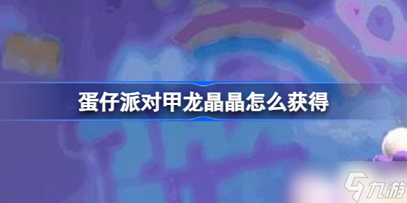 蛋仔派对甲龙晶晶怎么获得 蛋仔派对甲龙晶晶获取方法