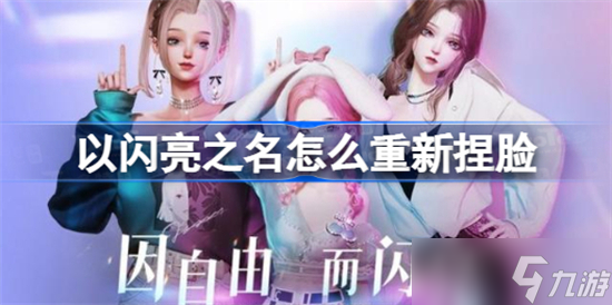 以闪亮之名捏脸可以换吗 以闪亮之名重新捏脸攻略分享