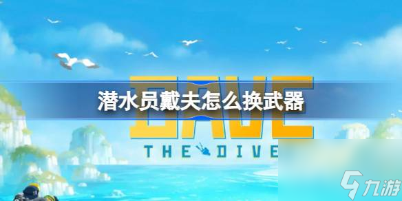 潜水员戴夫怎么换武器 潜水员戴夫换武器方法