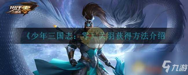 《少年三国志:零》关羽获得方法介绍