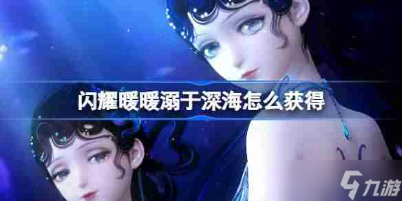 闪耀暖暖溺于深海怎么获取 闪耀暖暖溺于深海限定累充福利介绍