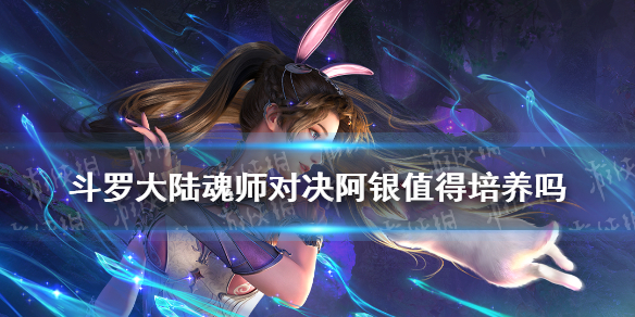 斗罗大陆魂师对决阿银值得培养吗