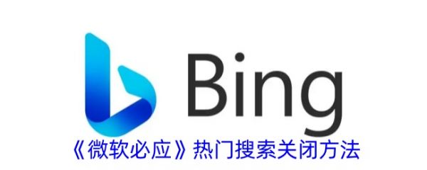微软必应搜索怎么办才能关闭 微软必应APP关闭热门搜索教程