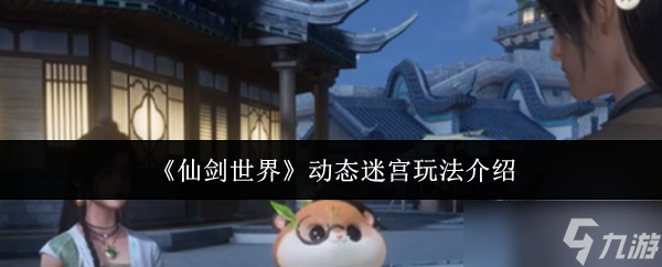 仙剑世界动态迷宫怎么玩-动态迷宫玩法介绍